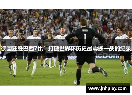 德国狂胜巴西7比1 打破世界杯历史最震撼一战的纪录
