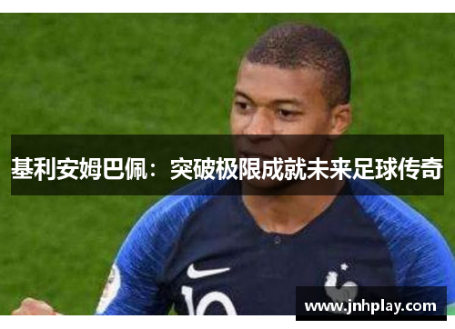 基利安姆巴佩：突破极限成就未来足球传奇